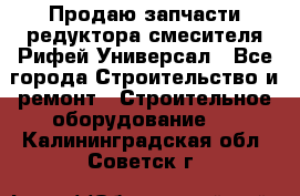 Продаю запчасти редуктора смесителя Рифей Универсал - Все города Строительство и ремонт » Строительное оборудование   . Калининградская обл.,Советск г.